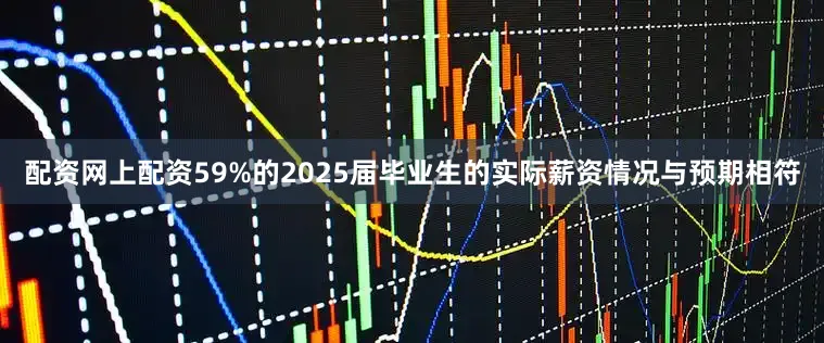 配资网上配资59%的2025届毕业生的实际薪资情况与预期相符