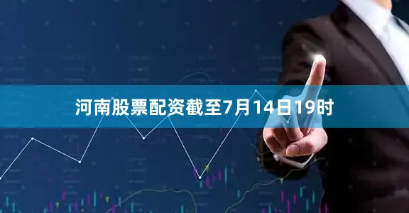 河南股票配资截至7月14日19时