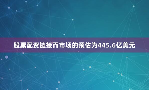 股票配资链接而市场的预估为445.6亿美元