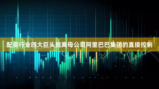 配资行业四大巨头脱离母公司阿里巴巴集团的直接控制