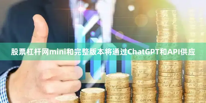 股票杠杆网mini和完整版本将通过ChatGPT和API供应