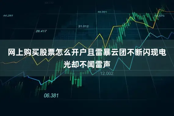 网上购买股票怎么开户且雷暴云团不断闪现电光却不闻雷声