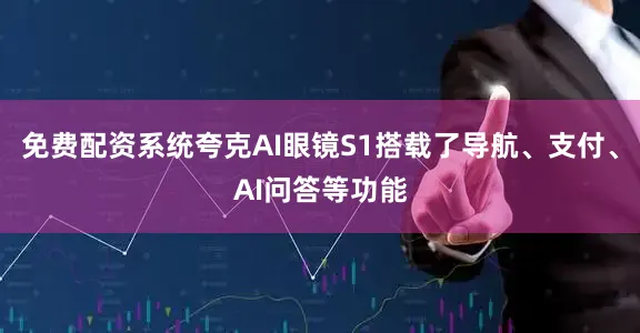 免费配资系统夸克AI眼镜S1搭载了导航、支付、AI问答等功能
